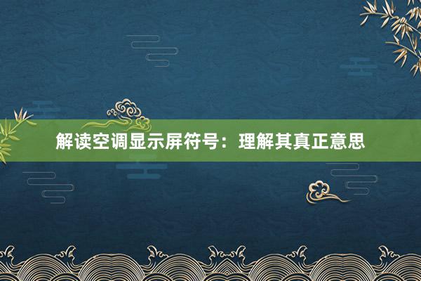 解读空调显示屏符号：理解其真正意思