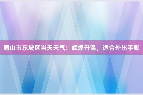 眉山市东坡区当天天气：辉煌升温，适合外出手脚